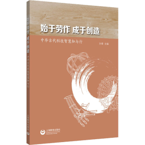 [M]始于劳作 成于创造 中华古代科技智慧知与行 孙青 编 -9787572010132