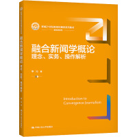 融合新闻学概论:理念、实务、操作解析(新编21世纪新闻传播学系列教材)
