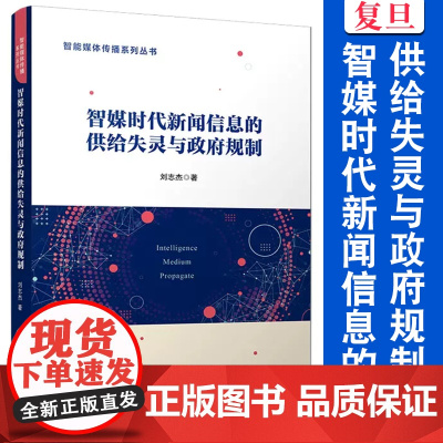 智媒时代新闻信息的供给失灵与政府规制 刘志杰著 复旦大学出版社 智能媒体传播系列丛书新闻信息研究智媒时代新闻