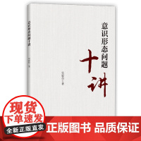 2020年 意识形态问题十讲 新时代中国共产党党的青年党员领导干部提升能力建设研究学习笔记党建读物党政书籍 中共中央党校